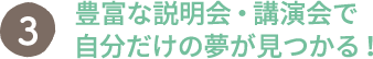 豊富な説明会・講演会で自分だけの夢が見つかる！