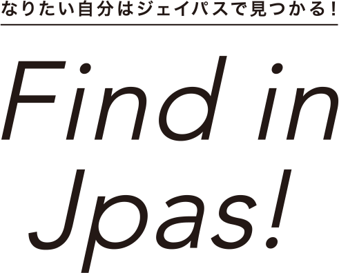Find in Jpas! なりたい自分はジェイパスで見つかる！